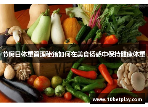 节假日体重管理秘籍如何在美食诱惑中保持健康体重